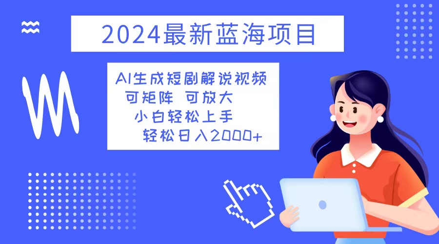 2024最新蓝海项目 AI生成短剧解说视频 小白轻松上手 日入2000+ - 创享网-创享网