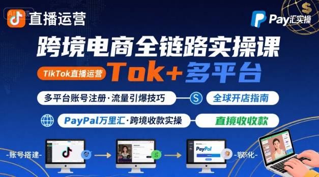 跨境电商线上课，TikTok 直播运营 + 多平台账号注册 + PayPal 万里汇实操教程 - 创享网-创享网