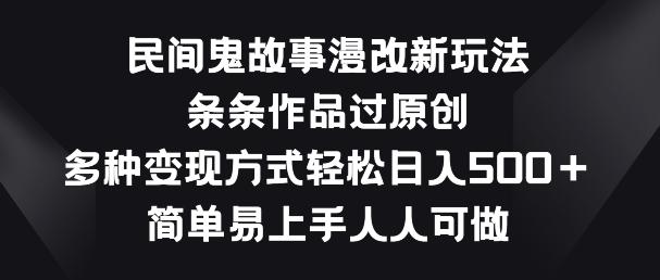 民间鬼故事漫改新玩法，条条作品过原创，多种变现方式，简单易上手人人可做【揭秘】 - 创享网-创享网