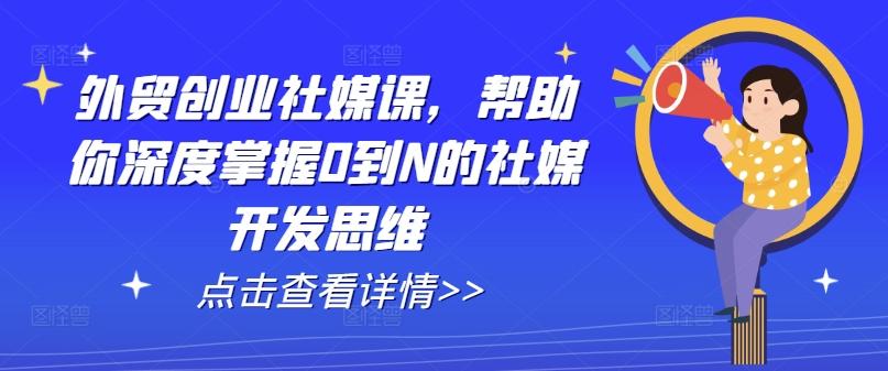外贸创业社媒课，帮助你深度掌握0到N的社媒开发思维 - 创享网-创享网