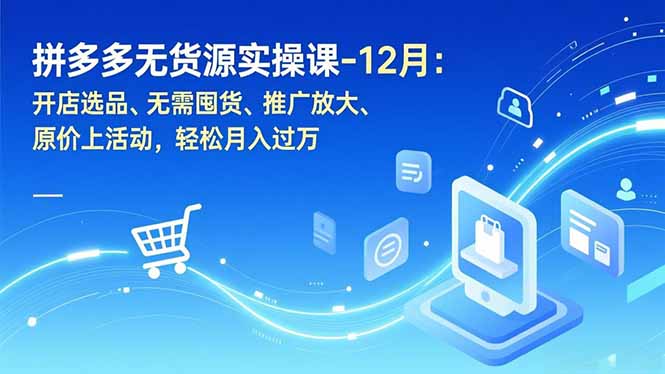 拼多多无货源实操课-12月:开店选品、无需囤货、推广放大、原价上活动,轻松月入过万-创享网