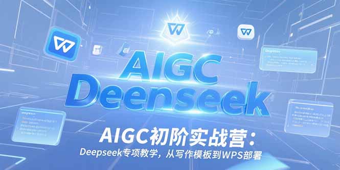 AIGC初阶实战营：Deepseek专项教学，从写作模板到WPS部署 - 创享网-创享网