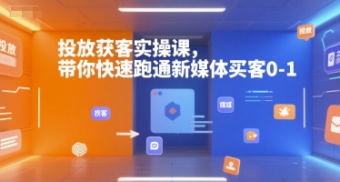 投放获客实操课，带你快速跑通新媒体买客0-1 - 创享网-创享网