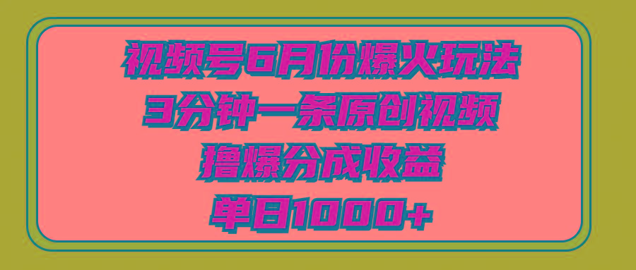 视频号6月份爆火玩法，3分钟一条原创视频，撸爆分成收益，单日1000+ - 创享网-创享网