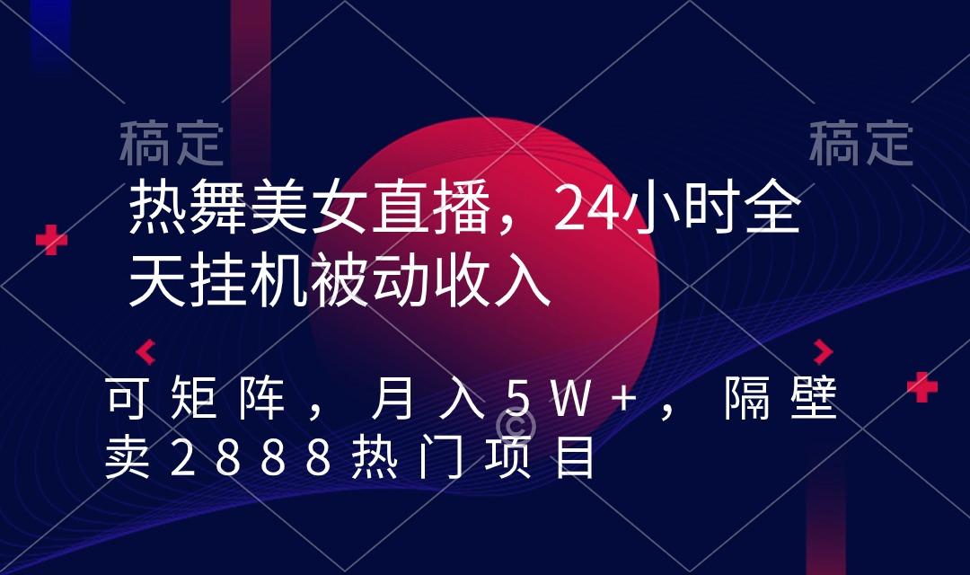 热舞美女直播，24小时全天挂机被动收入，可矩阵 月入5W+隔壁卖2888热门项目 - 创享网-创享网