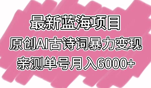 最新蓝海项目，原创AI古诗词暴力变现，亲测单号月入6000+【揭秘】 - 创享网-创享网