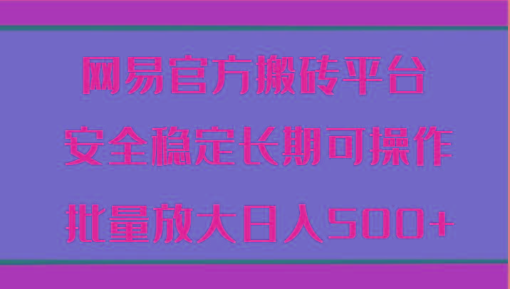 网易官方搬砖平台 安全稳定长期可操作 批量放大日入500+ - 创享网-创享网