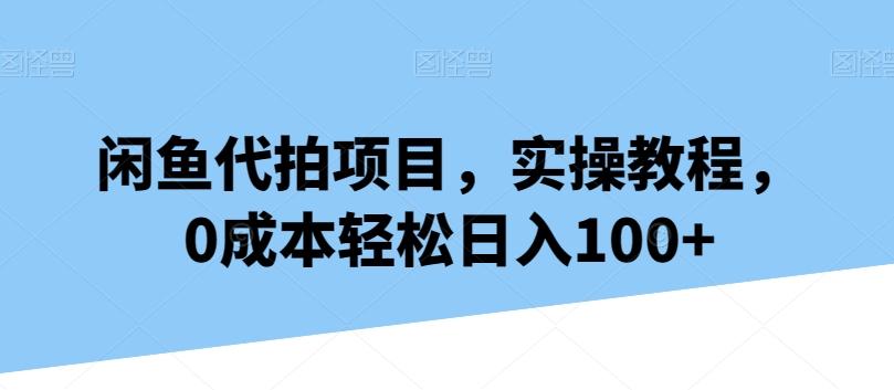 闲鱼代拍项目，实操教程，0成本轻松日入100+ - 创享网-创享网