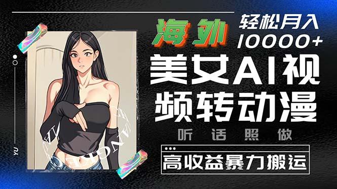 海外美女AI视频转动漫，高收益暴力搬运，听话照做，轻松月入10000+ - 创享网-创享网