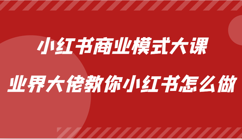 小红书商业模式大课，业界大佬教你小红书怎么做【视频课】 - 创享网-创享网