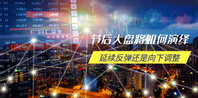 节后大盘将如何演绎，延续反弹还是向下调整，关键时间点和空间位待解 - 创享网-创享网