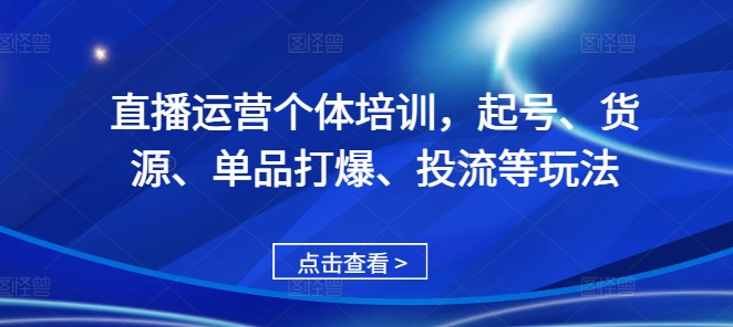 直播运营个体培训，起号、货源、单品打爆、投流等玩法 - 创享网-创享网
