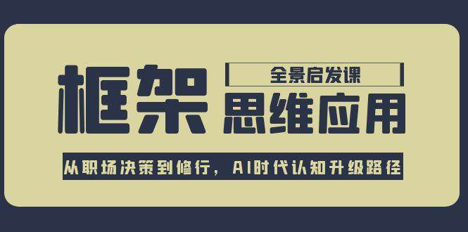 框架思维应用全景课，从职场决策到修行，AI时代认知升级路径 - 创享网-创享网