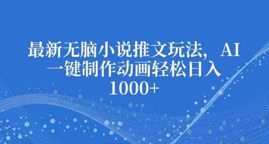 最新无脑小说推文玩法，AI一键制作动画轻松日入多张【揭秘】 - 创享网-创享网