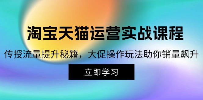淘宝&天猫运营实战课程，传授流量提升秘籍，大促操作玩法助你销量飙升 - 创享网-创享网