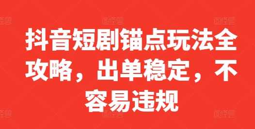抖音短剧锚点玩法全攻略，出单稳定，不容易违规 - 创享网-创享网