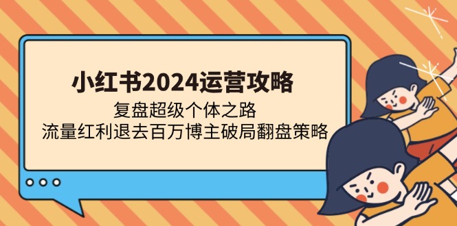 小红书2024运营攻略：复盘超级个体之路 流量红利退去百万博主破局翻盘 - 创享网-创享网