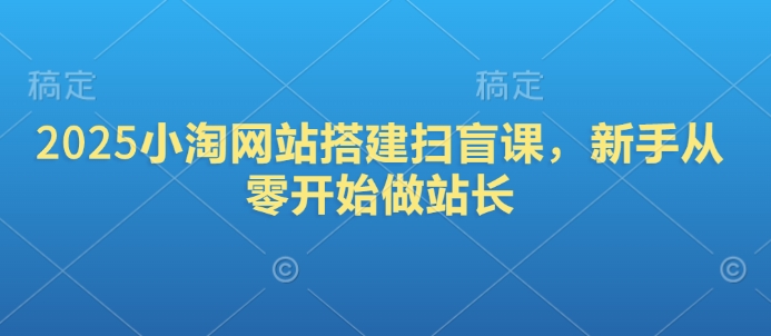 2025小淘网站搭建扫盲课，新手从零开始做站长 - 创享网-创享网