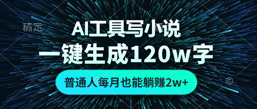 AI工具写小说，一键生成120万字，普通人每月也能躺赚2w+ - 创享网-创享网