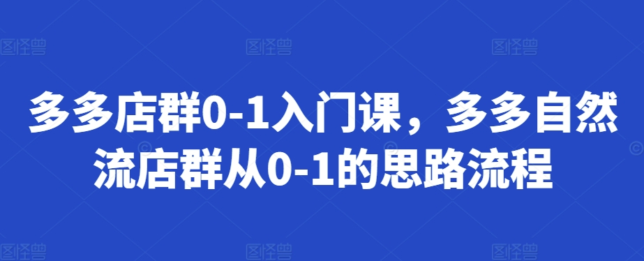 多多店群0-1入门课，多多自然流店群从0-1的思路流程 - 创享网-创享网