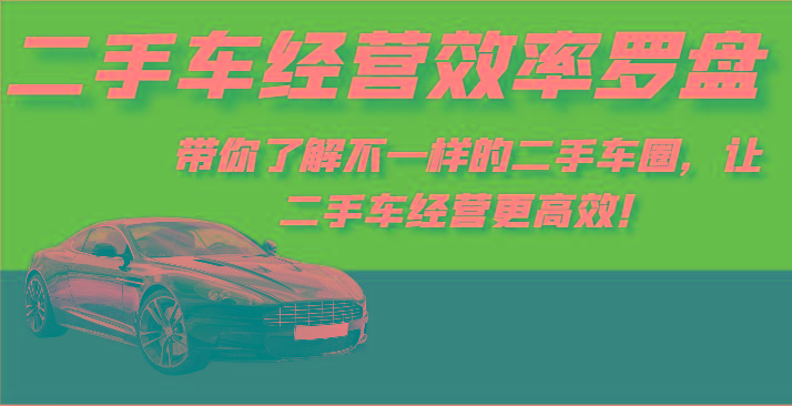 二手车经营效率罗盘-带你了解不一样的二手车圈，让二手车经营更高效！ - 创享网-创享网