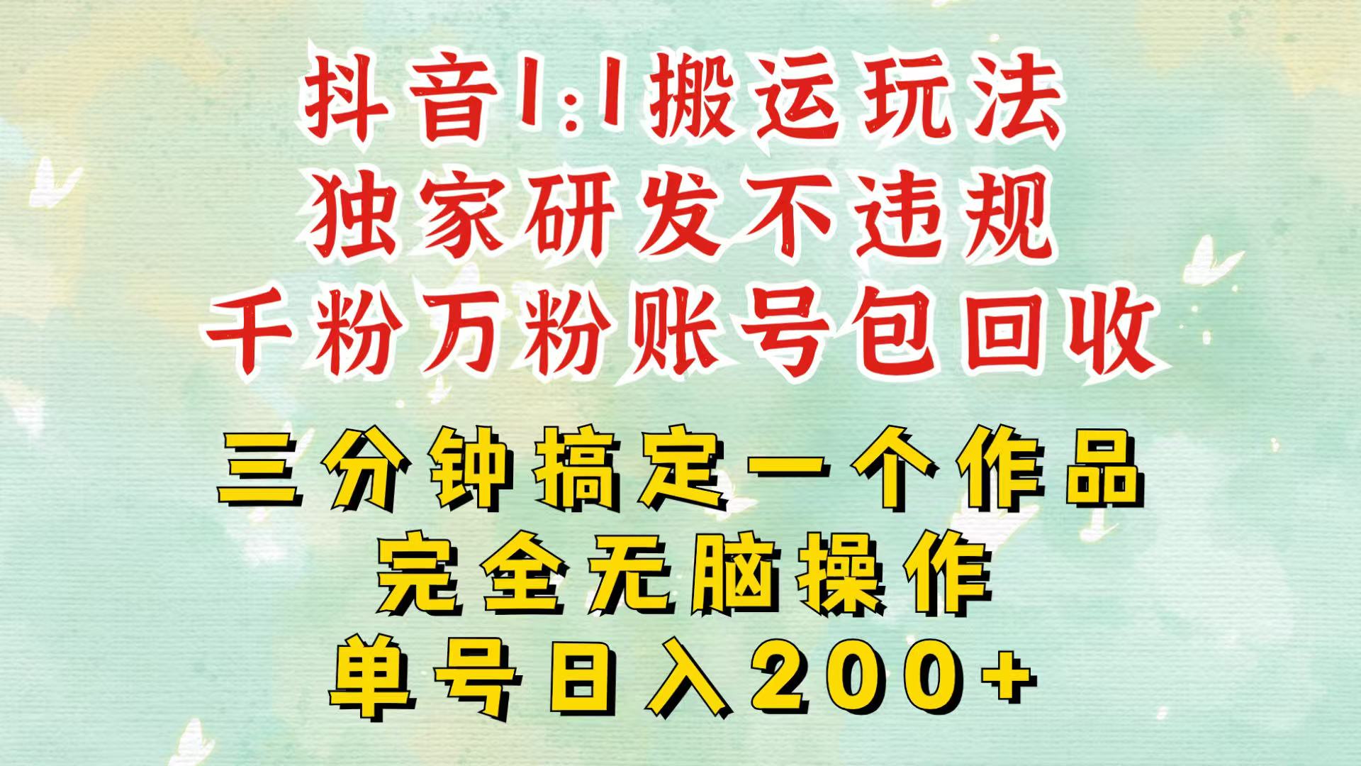 抖音1：1搬运独创顶级玩法！三分钟一条作品！单号每天稳定200+收益，千粉万粉包回收 - 创享网-创享网