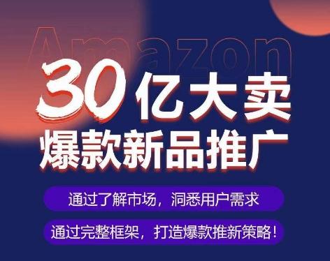 亚马逊·30亿大卖爆款新品推广，可复制、全程案例实操的爆款推新SOP - 创享网-创享网