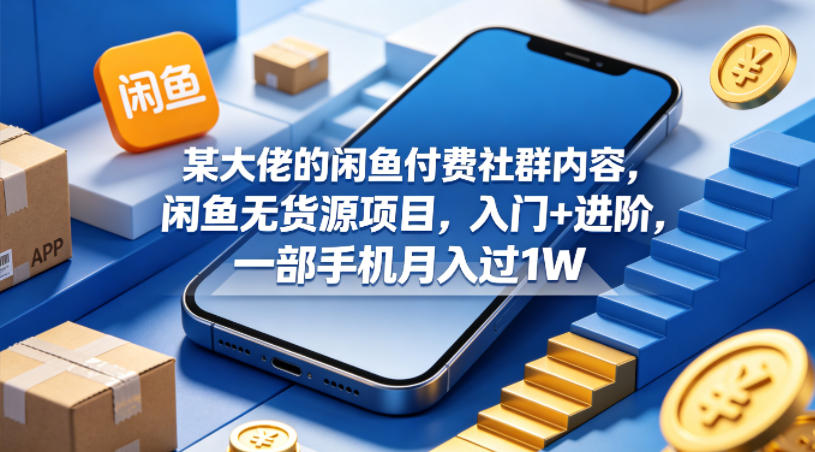 某大佬的闲鱼付费社群内容，闲鱼无货源项目，入门+进阶，一部手机月入过1W - 创享网-创享网