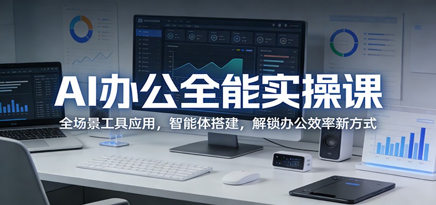 AI办公全能实操课：全场景工具应用，智能体搭建，解锁办公效率新方式 - 创享网-创享网