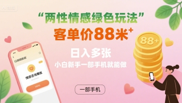 两性情感绿色玩法，客单价88米 日入多张，小白新手一部手机就能做 - 创享网-创享网