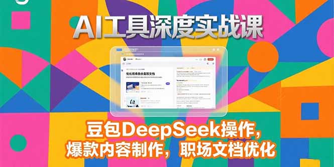 2025AI工具深度实战课，豆包DeepSeek操作，爆款内容制作，职场文档优化 - 创享网-创享网