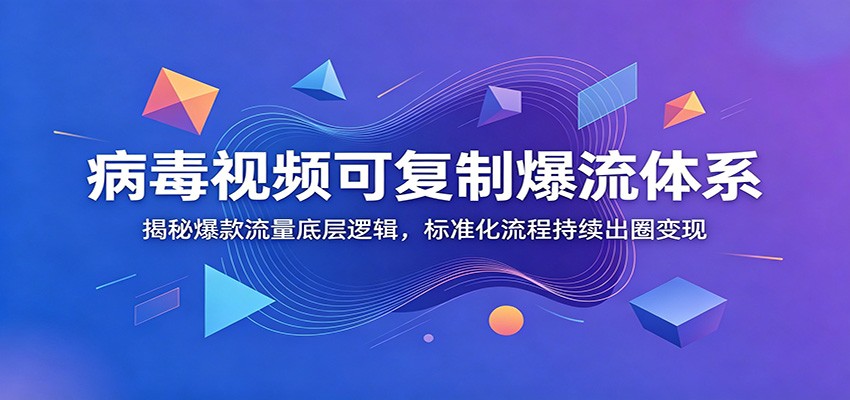 病毒视频可复制爆流体系：揭秘爆款流量底层逻辑，标准化流程持续出圈变现 - 创享网-创享网