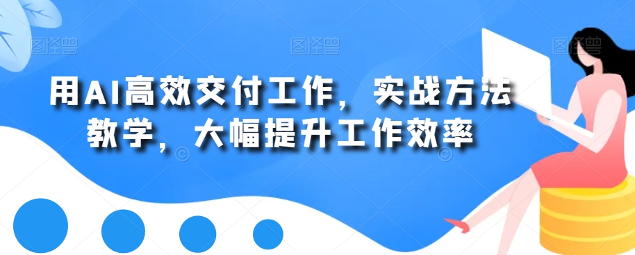 用AI高效交付工作，实战方法教学，大幅提升工作效率 - 创享网-创享网