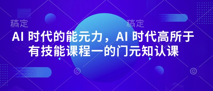 AI 时代的‮能元‬力，AI 时代高‮所于‬有技能课程‮一的‬门元‮知认‬课 - 创享网-创享网