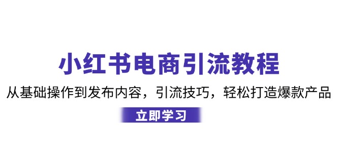小红书电商引流教程：从基础操作到发布内容，引流技巧，轻松打造爆款产品 - 创享网-创享网