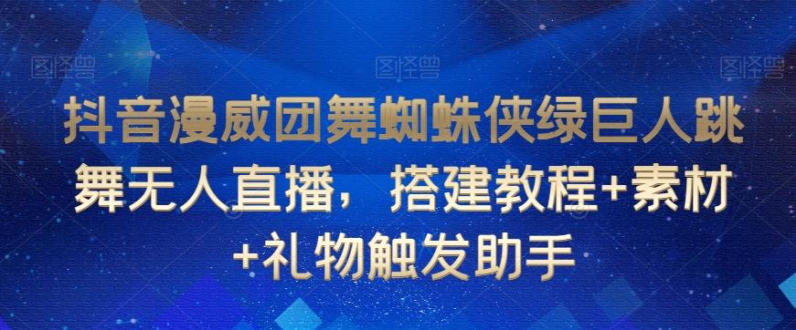 抖音漫威团舞蜘蛛侠绿巨人跳舞无人直播，搭建教程+素材+礼物触发助手 - 创享网-创享网