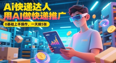 Ai快递达人，用AI做快递推广，0基础上手操作，一天搞5张 - 创享网-创享网