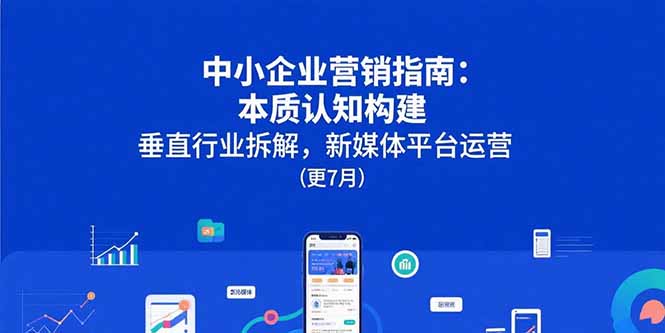 中小企业营销指南：本质认知构建，垂直行业拆解，新媒体平台运营(更7月 - 创享网-创享网