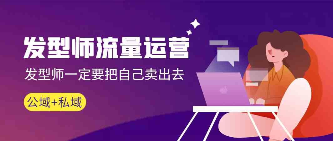 发型师流量运营，发型师一定要把自己卖出去(公域+私城) - 创享网-创享网