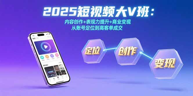 2025短视频大V班：内容创作+表现力提升+商业变现 从账号定位到高客单成交 - 创享网-创享网