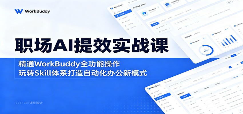 职场AI提效实战课：精通WorkBuddy全功能操作，玩转Skill体系打造自动化办公新模式-创享网