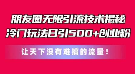 朋友圈无限引流技术，一个冷门玩法日引500+创业粉，让天下没有难搞的流量【揭秘】 - 创享网-创享网