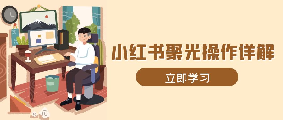 小红书聚光操作详解，涵盖素材、开户、定位、计划搭建等全流程实操 - 创享网-创享网