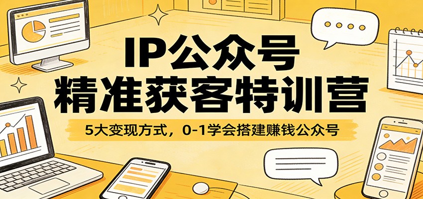 IP公众号精准获客特训营：5大变现方式，0-1学会搭建赚钱公众号-创享网