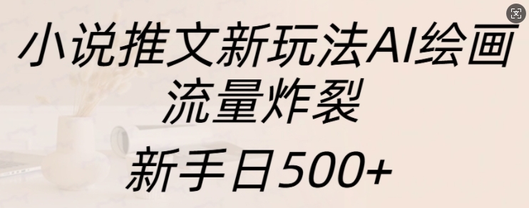小说推文新玩法AI绘画，流量炸裂，新手日500+【揭秘】 - 创享网-创享网