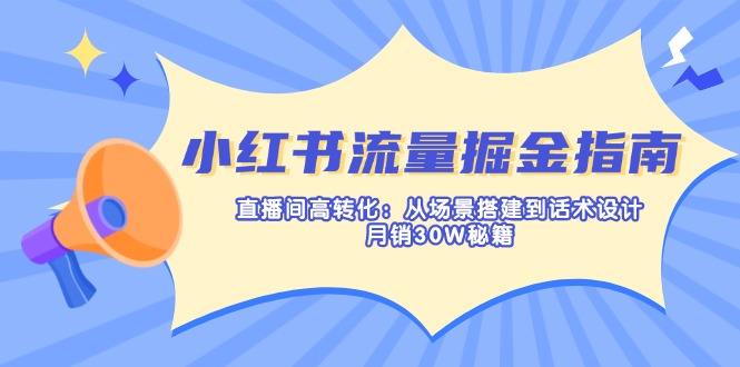 小红书流量掘金指南：直播间高转化：从场景搭建到话术设计，月销30W秘籍 - 创享网-创享网
