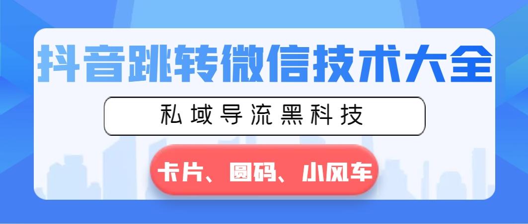 抖音跳转微信技术大全，私域导流黑科技—卡片圆码小风车 - 创享网-创享网