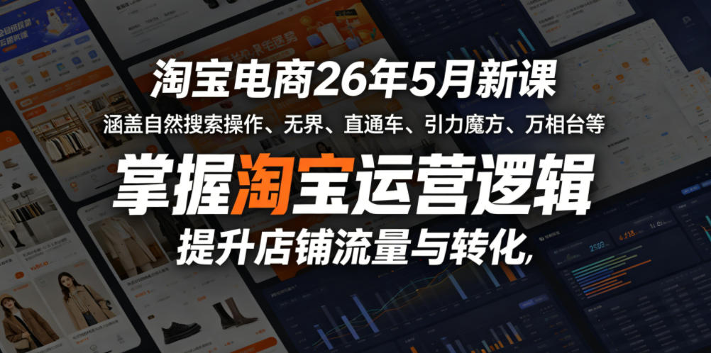 淘宝电商26年5月新课，涵盖自然搜索操作、无界、直通车、引力魔方、万相台等，掌握淘宝运营逻辑，提升店铺流量与转化-创享网