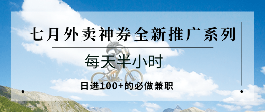 七月外卖神券全新推广系列；每天半小时，日进100+的必做兼职 - 创享网-创享网