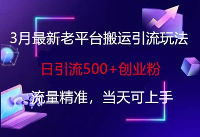 3月最新老平台搬运引流玩法，日引流500+创业粉，流量精准，当天可上手 - 创享网-创享网